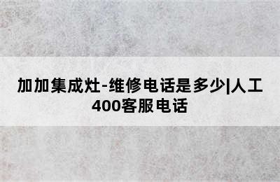 加加集成灶-维修电话是多少|人工400客服电话